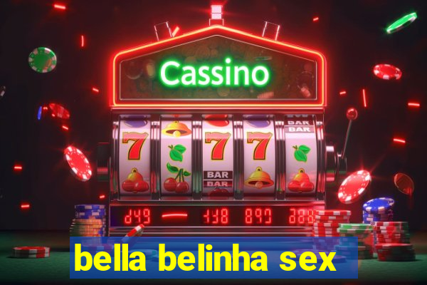 bella belinha sex